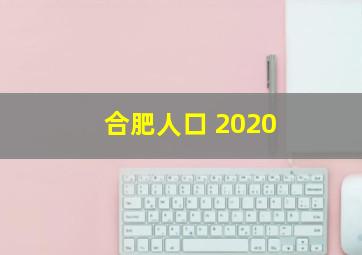 合肥人口 2020